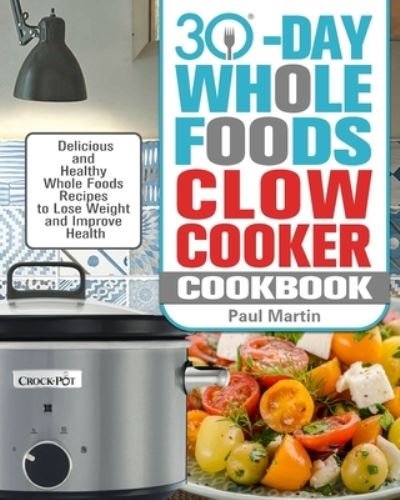 Cover for Paul Martin · 30-Day Whole Foods Slow Cooker Cookbook: Delicious and Healthy Whole Foods Recipes to Lose Weight and Improve Health (Paperback Bog) (2020)