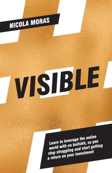 Cover for Nicola Moras · Visible: Learn to Leverage the Online World with No Bullshit, So You Stopstruggling and Start Getting a Return on Your Investment (Paperback Book) (2018)