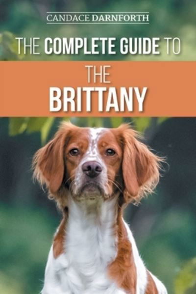 Cover for Candace Darnforth · The Complete Guide to the Brittany: Selecting, Preparing for, Feeding, Socializing, Commands, Field Work Training, and Loving Your New Brittany Spaniel Puppy (Taschenbuch) (2021)