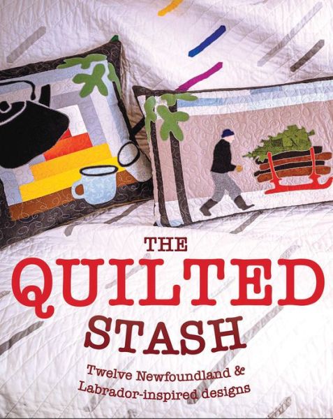 The Quilted Stash: A Dozen Newfoundland & Labrador-Inspired Projects - Ralph Jarvis Corey Follett - Bøger - Boulder Books - 9781989417300 - 27. februar 2023