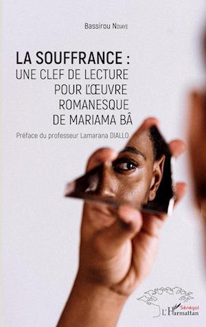 Cover for Bassirou Ndiaye · La souffrance : une clef de lecture pour l'oeuvre romanesque de Mariama Bâ (Paperback Book) (2020)