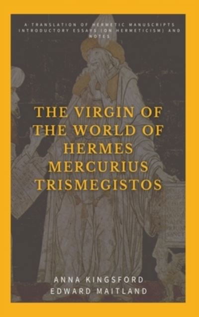 Anna Kingsford · The Virgin of the World of Hermes Mercurius Trismegistos: A translation of Hermetic manuscripts. Introductory essays (on Hermeticism) and notes (Gebundenes Buch) (2021)