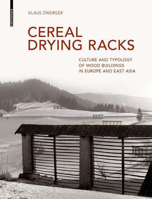 Cereal Drying Racks: Culture and Typology of Wood Buildings in Europe and East Asia - Klaus Zwerger - Livros - Birkhauser - 9783035619300 - 21 de setembro de 2020