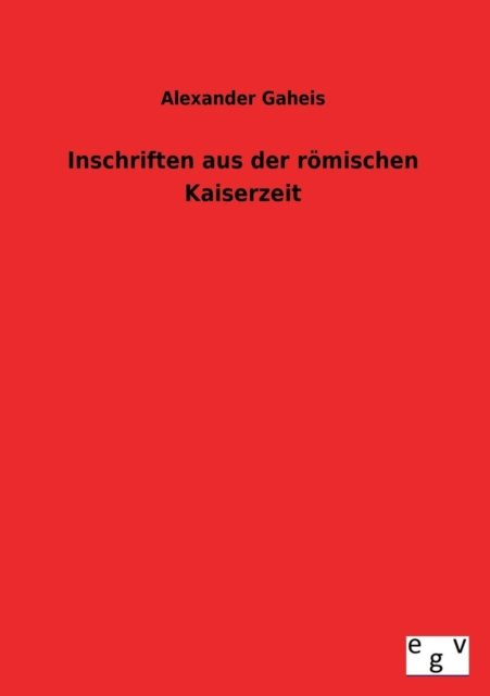 Cover for Alexander Gaheis · Inschriften Aus Der Romischen Kaiserzeit (Taschenbuch) [German edition] (2013)