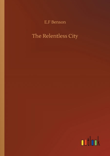 The Relentless City - E F Benson - Książki - Outlook Verlag - 9783752341300 - 25 lipca 2020