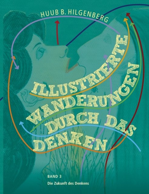Cover for Huub B Hilgenberg · Illustrierte Wanderungen durch das Denken Band 3 : Die Zukunft des Denkens: Kunstliche Intelligenz und deren Einfluss auf Politik, Gesellschaft und unserem Denken (Paperback Book) (2022)