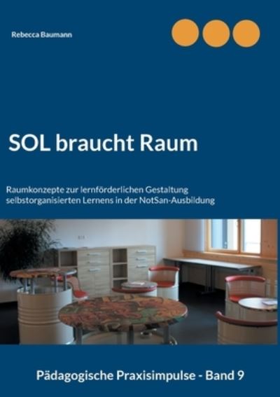 Cover for Rebecca Baumann · SOL braucht Raum: Raumkonzepte zur lernfoerderlichen Gestaltung selbstorganisierten Lernens in der NotSan-Ausbildung (Paperback Book) (2021)
