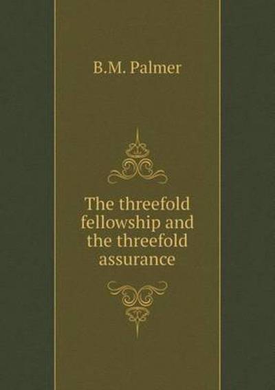 The Threefold Fellowship and the Threefold Assurance - B M Palmer - Książki - Book on Demand Ltd. - 9785519294300 - 20 stycznia 2015