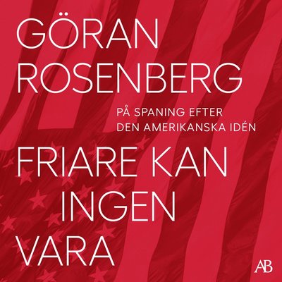 Cover for Göran Rosenberg · Friare kan ingen vara : På spaning efter den amerikanska idén (Audiobook (MP3))