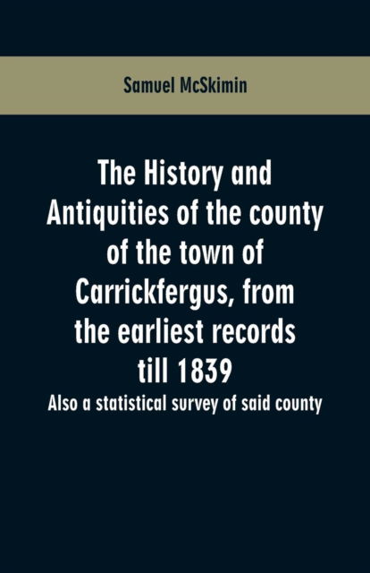 Cover for Samuel McSkimin · The history and antiquities of the county of the town of Carrickfergus, from the earliest records till 1839 (Paperback Book) (2019)