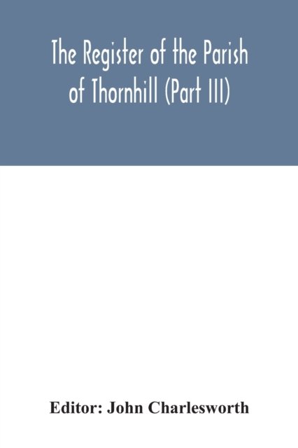 The Register of the Parish of Thornhill (Part III) - John Charlesworth - Books - Alpha Edition - 9789354042300 - July 27, 2020