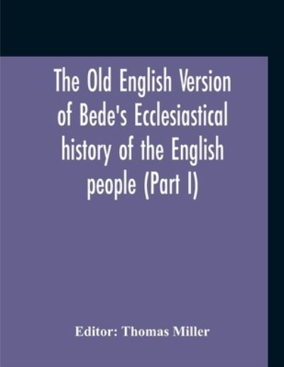 The Old English Version Of Bede'S Ecclesiastical History Of The English People (Part I) - Thomas Miller - Books - Alpha Edition - 9789354211300 - November 2, 2020