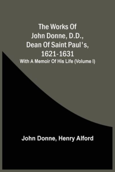 Cover for John Donne · The Works Of John Donne, D.D., Dean Of Saint Paul'S, 1621-1631; With A Memoir Of His Life (Volume I) (Paperback Bog) (2021)