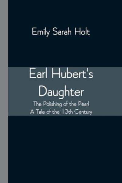 Earl Hubert's Daughter; The Polishing of the Pearl - A Tale of the 13th Century - Emily Sarah Holt - Livres - Alpha Edition - 9789354547300 - 20 avril 2021