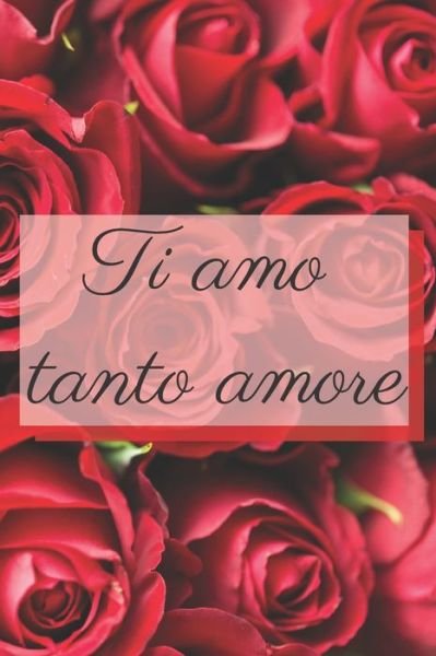 Ti amo tanto amore - rose - Bel Quaderno - Bøger - Independently Published - 9798609300300 - 4. februar 2020