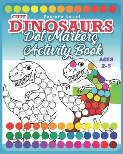 Cover for Level Samara Level · Dinosaurs Dot Markers Activity Book: Do A Dot Art Coloring Books For Toddlers 2-5 | Preschool Kindergarten Activities | Dinosaurs &amp; Prehistoric Creatures Coloring Book for Creative Kids Activities (Paperback Bog) (2021)