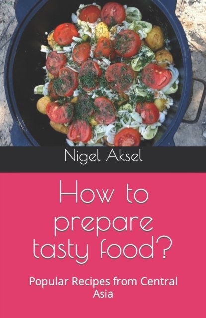 Cover for Nigel Aksel · How to prepare tasty food?: Popular Recipes from Central Asia - Central Asia Recipes (Taschenbuch) (2022)