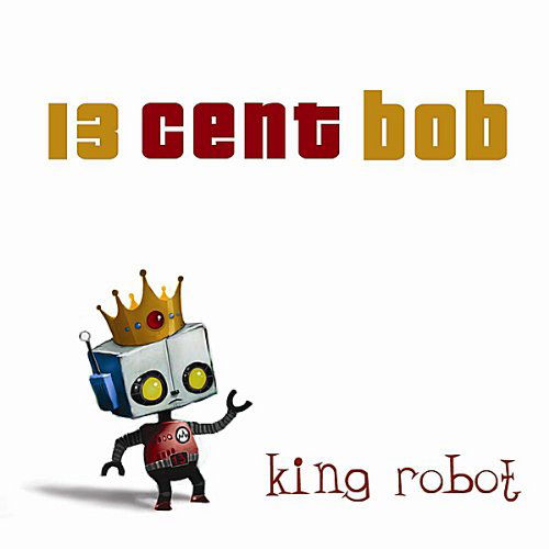 Cover for 13 Cent Bob · King Robot (CD) (2010)