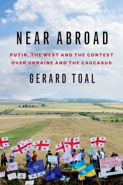 Cover for Toal, Gerard (Professor of Government and International Affairs, Professor of Government and International Affairs, Virginia Tech) · Near Abroad: Putin, the West and the Contest over Ukraine and the Caucasus (Hardcover bog) (2017)