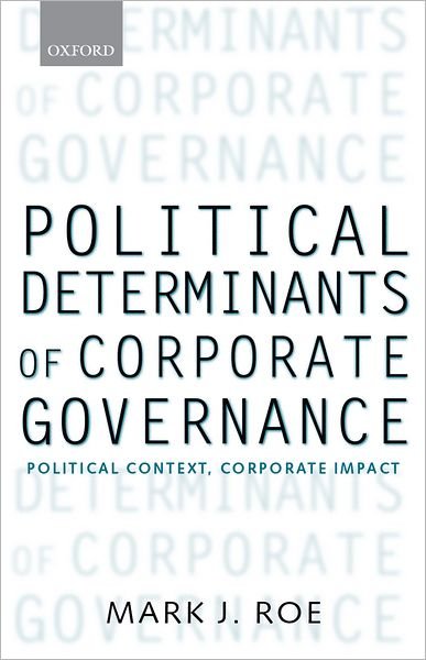 Cover for Roe, Mark J. (, Harvard Law School) · Political Determinants of Corporate Governance: Political Context, Corporate Impact - Clarendon Lectures in Management Studies (Pocketbok) (2006)