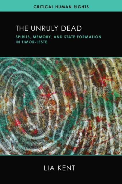 Cover for Lia Kent · The Unruly Dead: Spirits, Memory, and State Formation in Timor-Leste - Critical Human Rights (Hardcover bog) (2024)