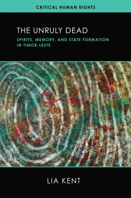 Cover for Lia Kent · The Unruly Dead: Spirits, Memory, and State Formation in Timor-Leste - Critical Human Rights (Inbunden Bok) (2024)