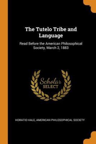 Cover for Horatio Hale · The Tutelo Tribe and Language: Read Before the American Philosophical Society, March 2, 1883 (Taschenbuch) (2018)