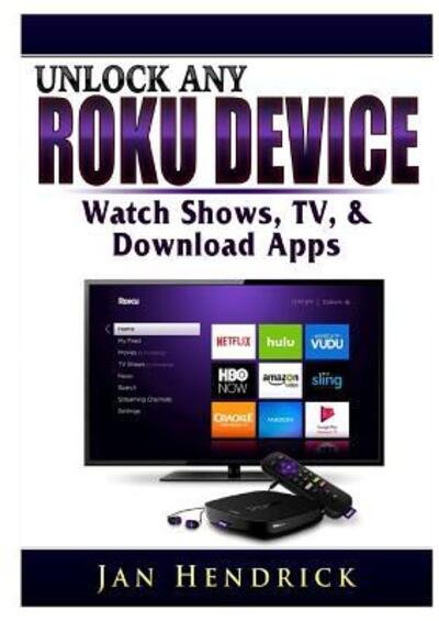 Cover for Jan Hendrick · Unlock Any Roku Device: Watch Shows, TV, &amp; Download Apps (Pocketbok) (2019)