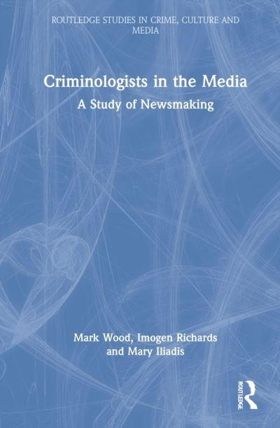 Criminologists in the Media: A Study of Newsmaking - Routledge Studies in Crime, Culture and Media - Mark Wood - Boeken - Taylor & Francis Ltd - 9780367422301 - 6 mei 2022