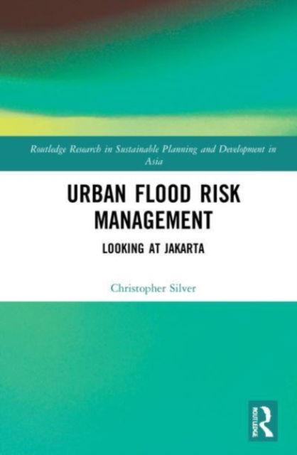 Cover for Silver, Christopher (University of Florida, USA) · Urban Flood Risk Management: Looking at Jakarta - Routledge Research in Sustainable Planning and Development in Asia (Paperback Book) (2023)