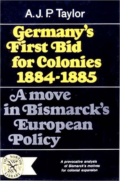 Germany's First Bid for Colonies, 1884-1885: A Move in Bismarck's European Policy - A. J P Taylor - Kirjat - WW Norton & Co - 9780393005301 - keskiviikko 1. huhtikuuta 1970
