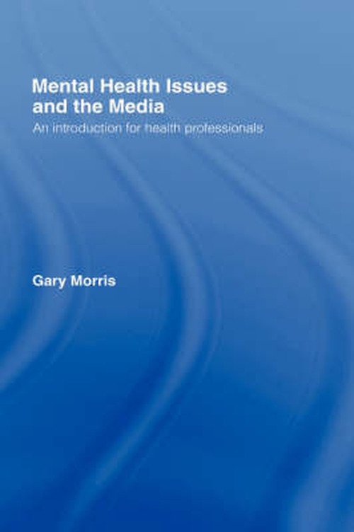 Cover for Gary Morris · Mental Health Issues and the Media: An Introduction for Health Professionals (Gebundenes Buch) (2006)