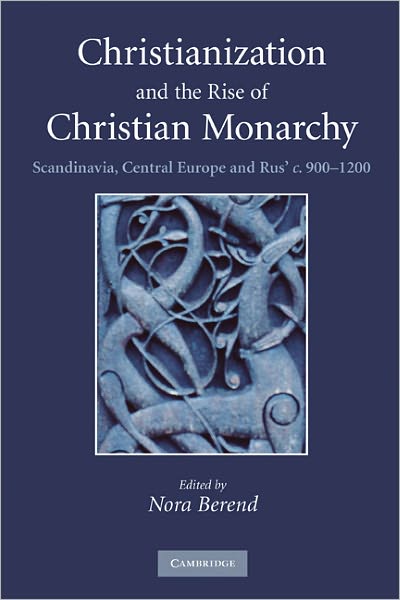 Cover for Nora Berend · Christianization and the Rise of Christian Monarchy: Scandinavia, Central Europe and Rus' c.900-1200 (Paperback Bog) (2010)