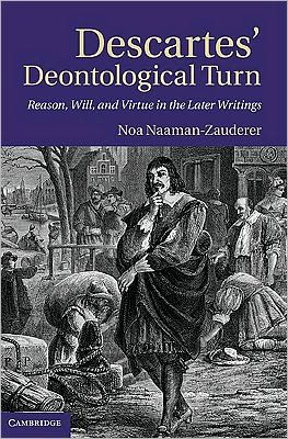Cover for Naaman-Zauderer, Noa (Tel-Aviv University) · Descartes' Deontological Turn: Reason, Will, and Virtue in the Later Writings (Hardcover Book) (2010)