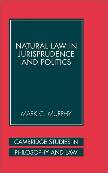 Cover for Murphy, Mark C. (Georgetown University, Washington DC) · Natural Law in Jurisprudence and Politics - Cambridge Studies in Philosophy and Law (Hardcover Book) (2006)