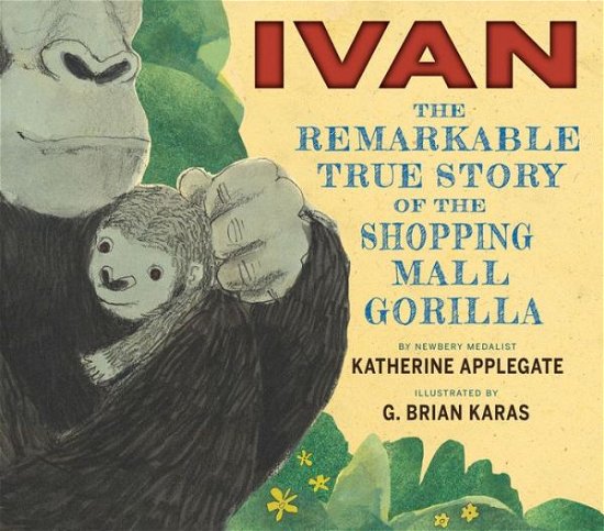 Cover for Katherine Applegate · Ivan: The Remarkable True Story of the Shopping Mall Gorilla (Hardcover Book) (2014)
