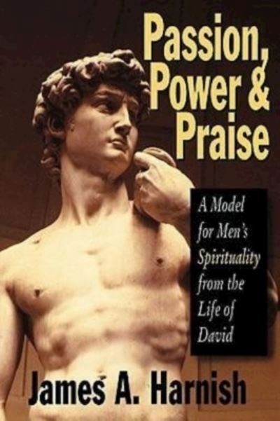 Cover for James A. Harnish · Passion, Power and Praise: a Model for Men's Spirituality from the Life of David (Paperback Book) (2000)