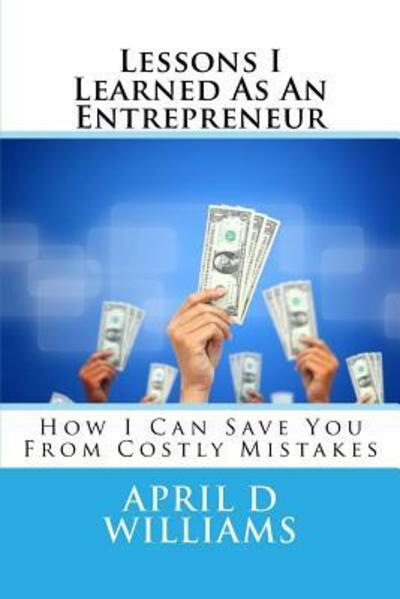 Cover for April D Williams · Lessons I Learned As an Entrepreneur: How I Can Save You from Costly Mistakes (Paperback Book) (2015)