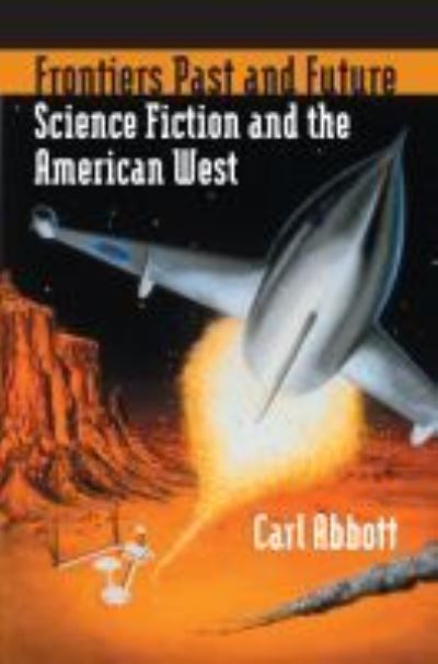 Cover for Carl Abbott · Frontiers Past and Future: Science Fiction and the American West (Inbunden Bok) (2006)