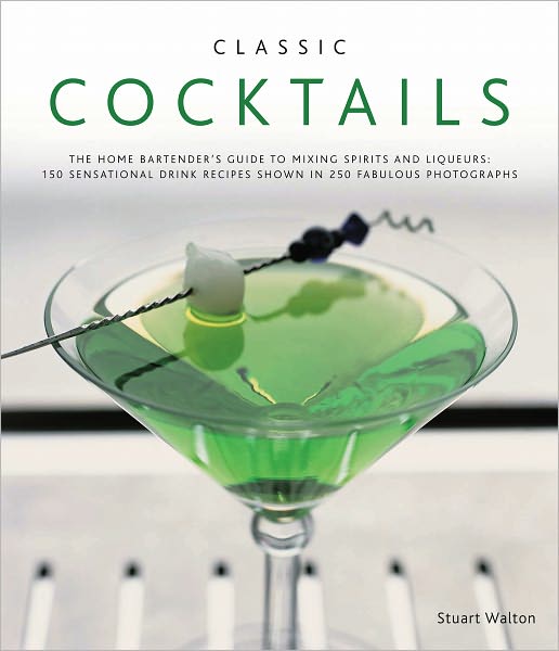 Cover for Stuart Walton · Classic Cocktails: The Home Bartender's Guide to Mixing Spirits, Liqueurs, Wine and Beer - 150 Sensational Drink Recipes (Hardcover Book) (2010)