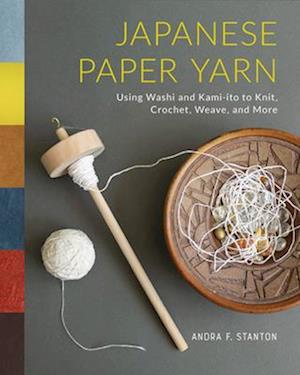 Cover for Andra F. Stanton · Japanese Paper Yarn: Using Washi and Kami-ito to Knit, Crochet, Weave, and More (Hardcover Book) (2024)