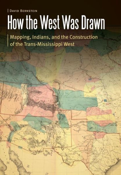 Cover for David Bernstein · How the West Was Drawn: Mapping, Indians, and the Construction of the Trans-Mississippi West - Borderlands and Transcultural Studies (Hardcover Book) (2018)