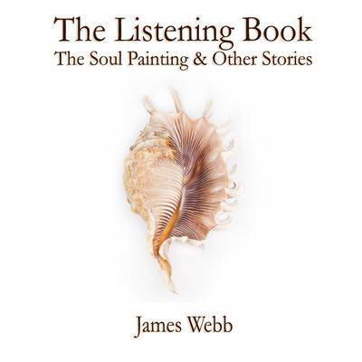 Cover for James Webb · The Listening Book: the Soul Painting &amp; Other Stories (Hardcover Book) (2015)