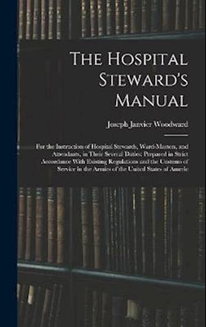 Cover for Joseph Janvier Woodward · Hospital Steward's Manual : For the Instruction of Hospital Stewards, Ward-Masters, and Attendants, in Their Several Duties (Bok) (2022)