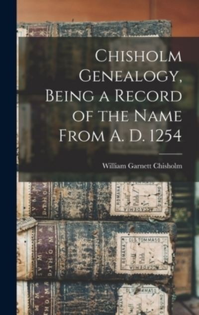 Cover for William Garnett Chisholm · Chisholm Genealogy, Being a Record of the Name from A. D. 1254 (Book) (2022)