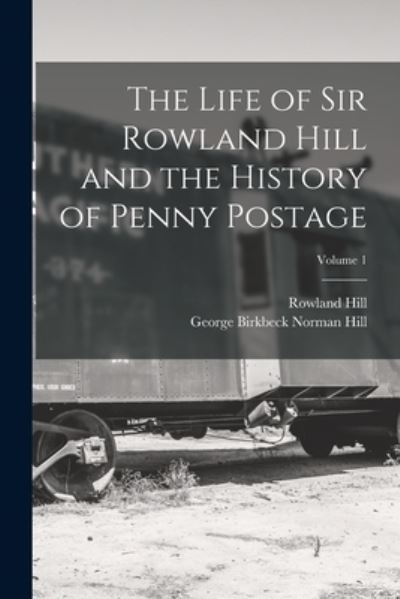 Cover for Rowland Hill · Life of Sir Rowland Hill and the History of Penny Postage; Volume 1 (Book) (2022)