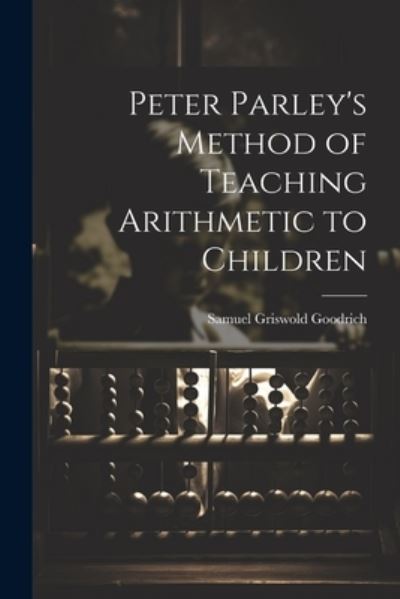 Cover for Samuel Griswold Goodrich · Peter Parley's Method of Teaching Arithmetic to Children (Book) (2023)