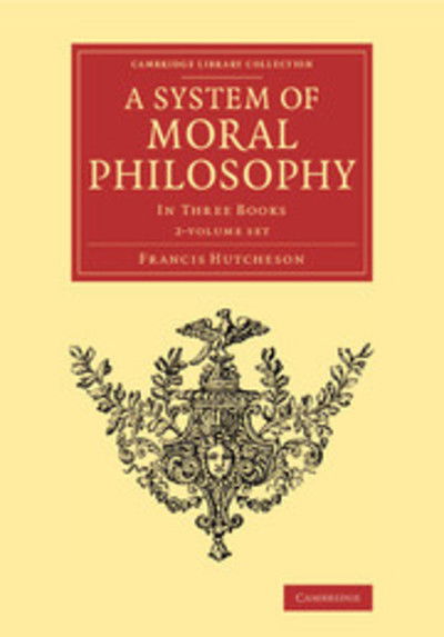 Cover for Francis Hutcheson · A System of Moral Philosophy 2 Volume Set: In Three Books - Cambridge Library Collection - Philosophy (Book pack) (2015)