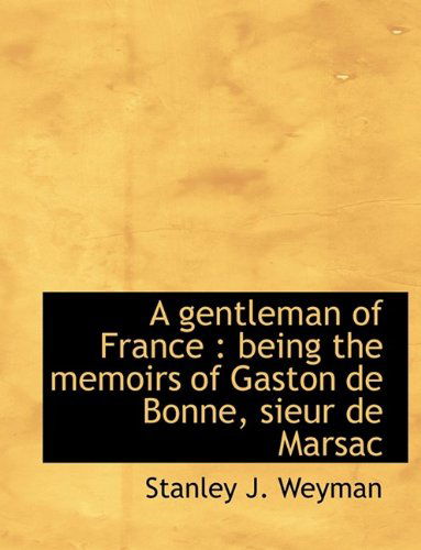 Cover for Stanley J Weyman · A Gentleman of France: Being the Memoirs of Gaston de Bonne, Sieur de Marsac (Paperback Book) [Large type / large print edition] (2009)