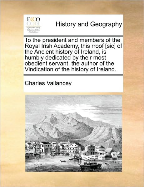 Cover for Charles Vallancey · To the President and Members of the Royal Irish Academy, This Rroof [sic] of the Ancient History of Ireland, is Humbly Dedicated by Their Most Obedien (Taschenbuch) (2010)